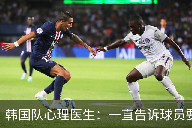 韩国队心理医生：一直告诉球员要按计划行事，首战不需要拼尽全力